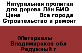 Натуральная пропитка для дерева Лён БИО › Цена ­ 200 - Все города Строительство и ремонт » Материалы   . Владимирская обл.,Радужный г.